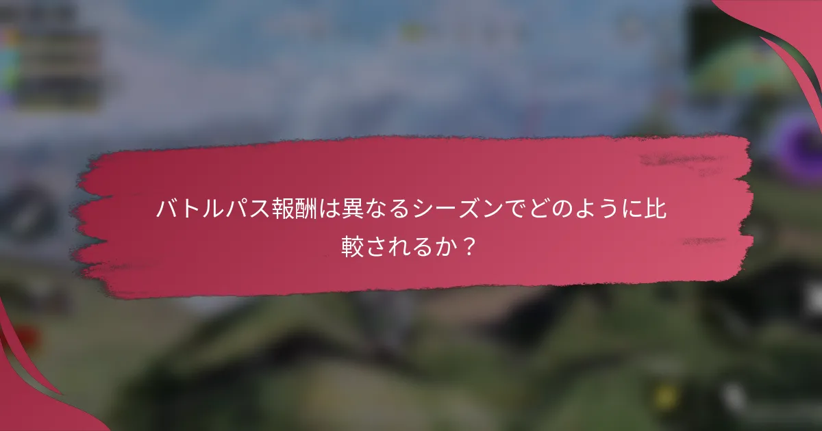 バトルパス報酬は異なるシーズンでどのように比較されるか？