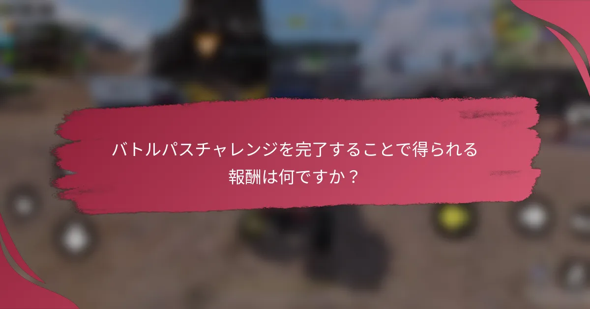バトルパスチャレンジを完了することで得られる報酬は何ですか?