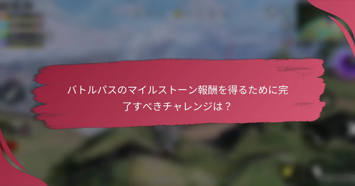 バトルパスのマイルストーン報酬を得るために完了すべきチャレンジは？