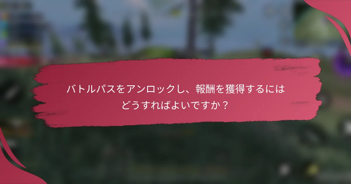 バトルパスをアンロックし、報酬を獲得するにはどうすればよいですか？