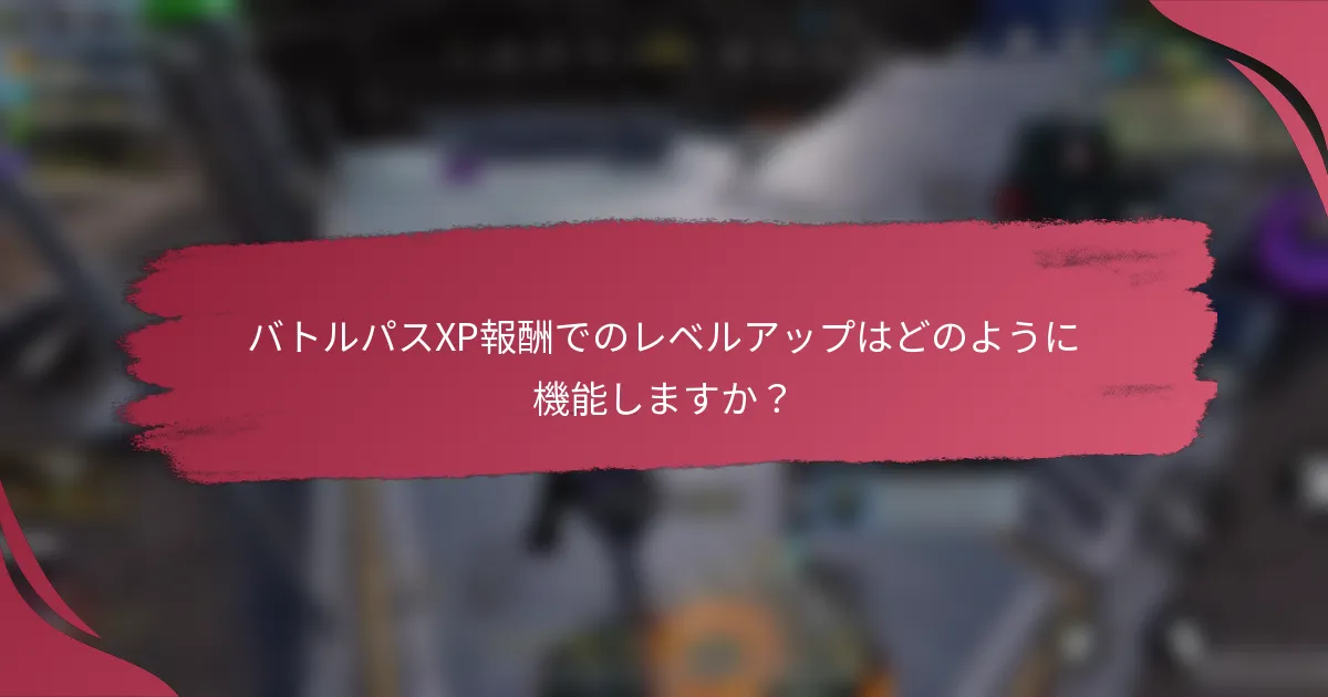 バトルパスXP報酬でのレベルアップはどのように機能しますか?