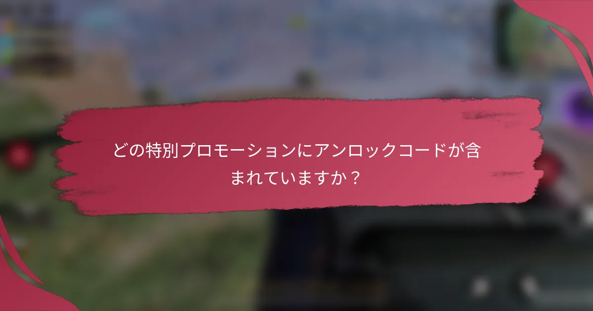 どの特別プロモーションにアンロックコードが含まれていますか?