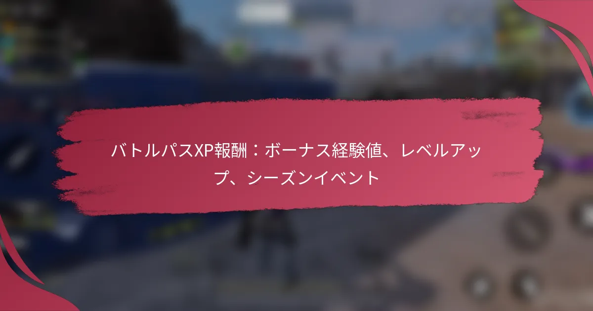バトルパスXP報酬：ボーナス経験値、レベルアップ、シーズンイベント