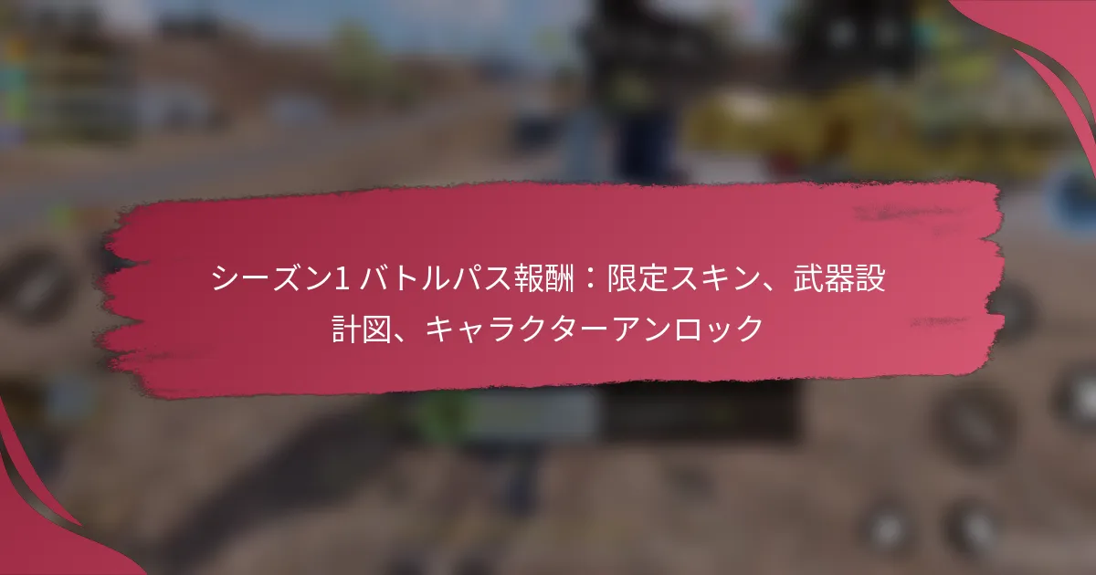 シーズン1 バトルパス報酬：限定スキン、武器設計図、キャラクターアンロック