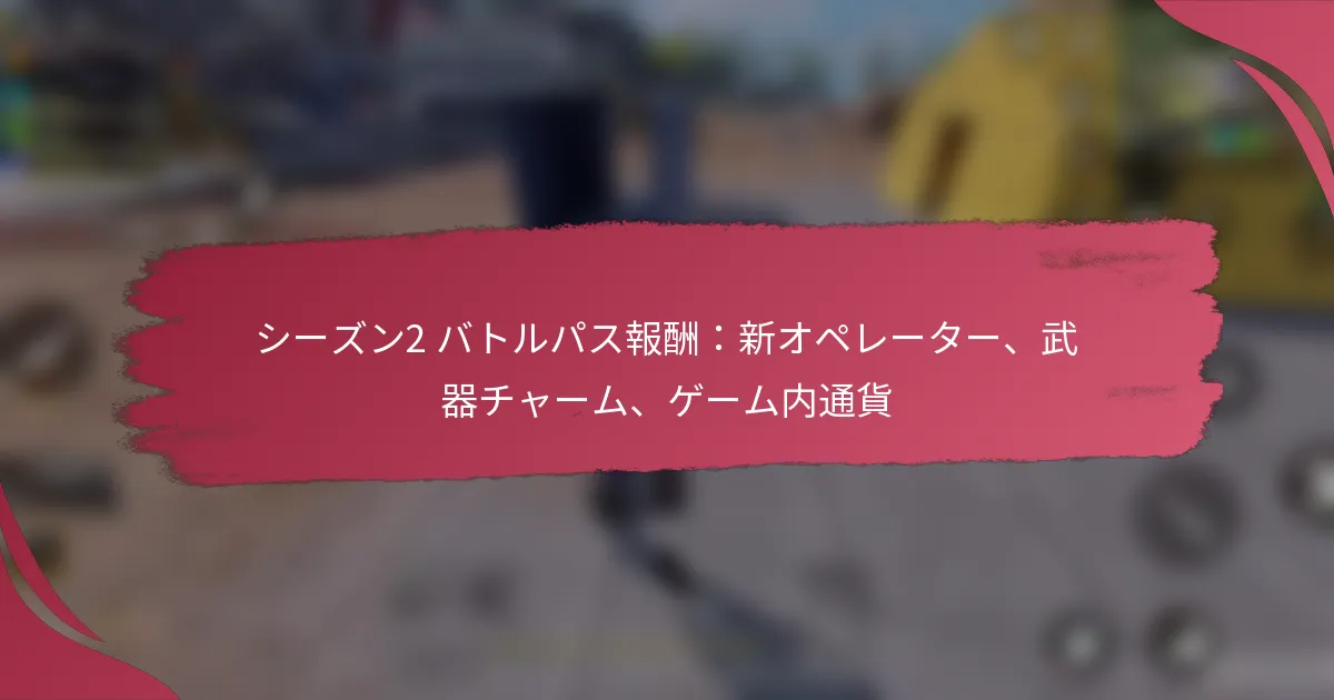 シーズン2 バトルパス報酬：新オペレーター、武器チャーム、ゲーム内通貨