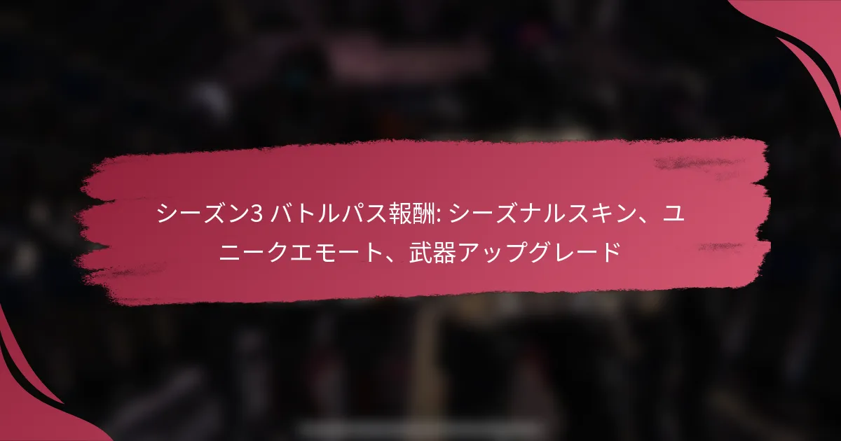 シーズン3 バトルパス報酬: シーズナルスキン、ユニークエモート、武器アップグレード