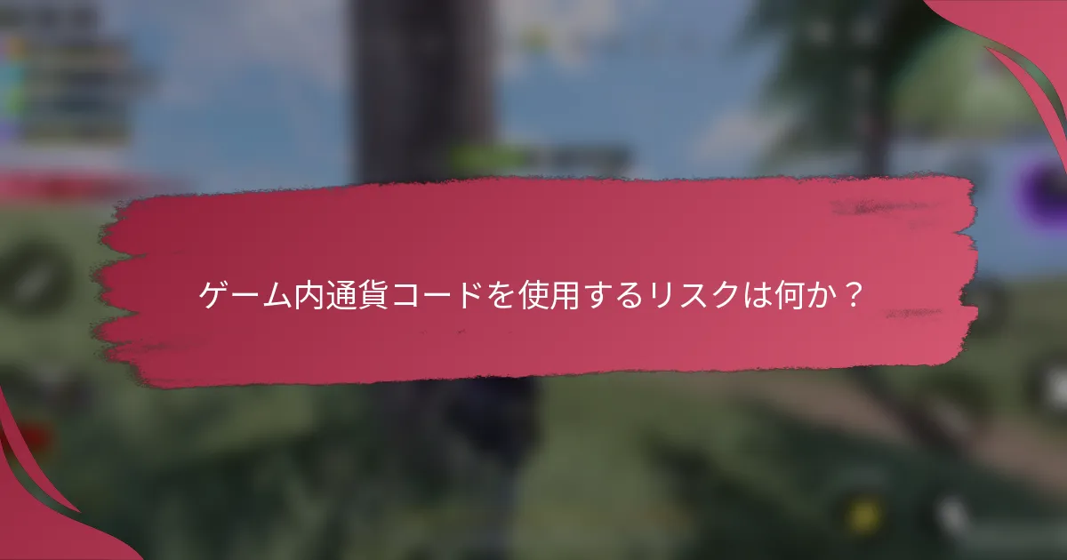 ゲーム内通貨コードを使用するリスクは何か？