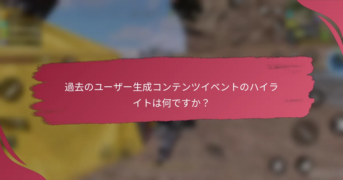 過去のユーザー生成コンテンツイベントのハイライトは何ですか?