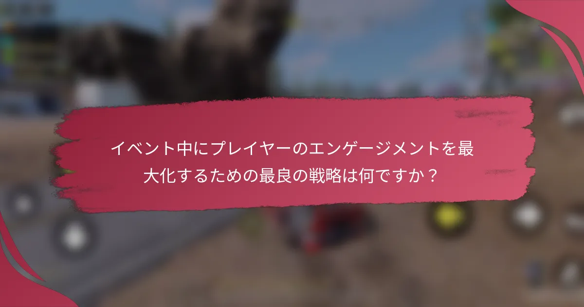イベント中にプレイヤーのエンゲージメントを最大化するための最良の戦略は何ですか?