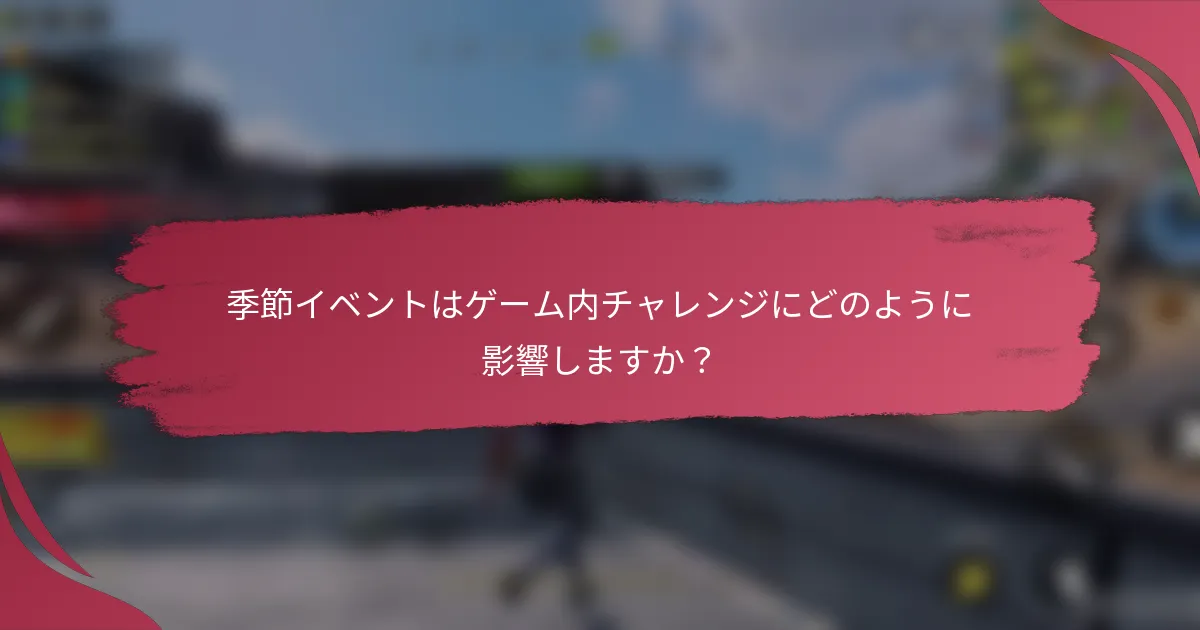 季節イベントはゲーム内チャレンジにどのように影響しますか？