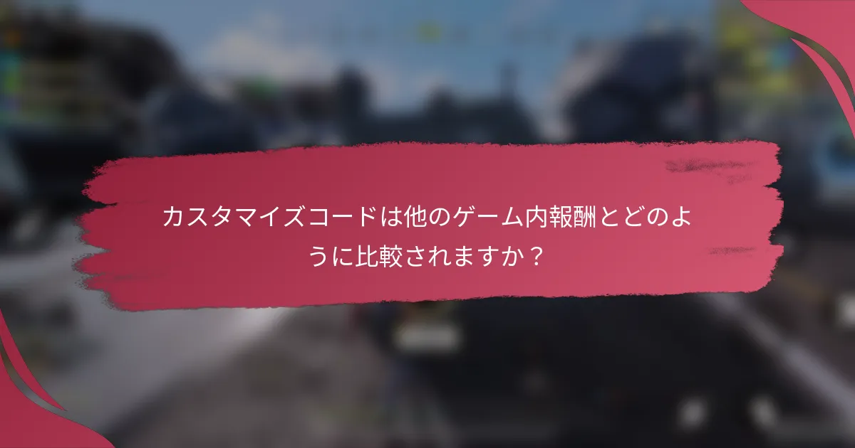 カスタマイズコードは他のゲーム内報酬とどのように比較されますか？