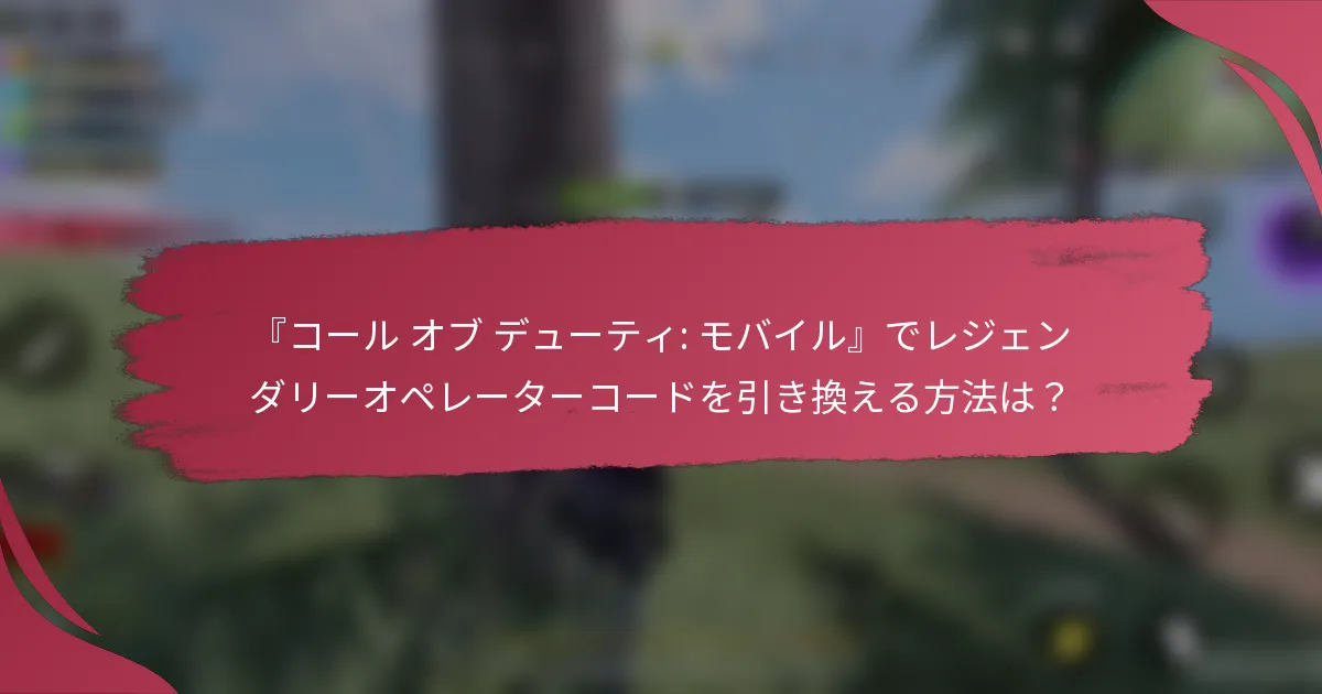 『コール オブ デューティ: モバイル』でレジェンダリーオペレーターコードを引き換える方法は?