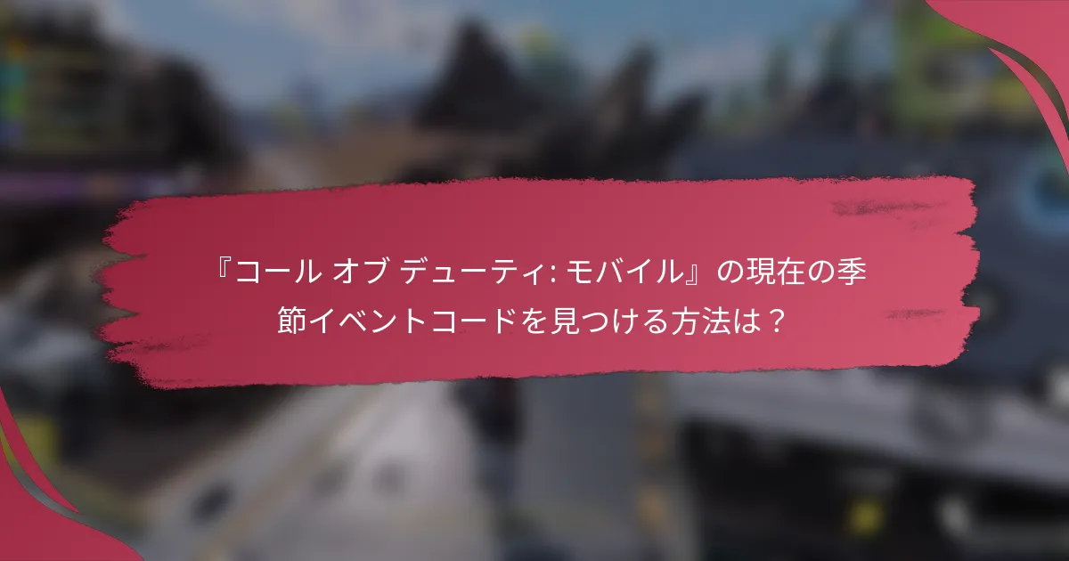 『コール オブ デューティ: モバイル』の現在の季節イベントコードを見つける方法は？