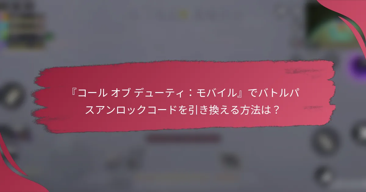 『コール オブ デューティ：モバイル』でバトルパスアンロックコードを引き換える方法は？