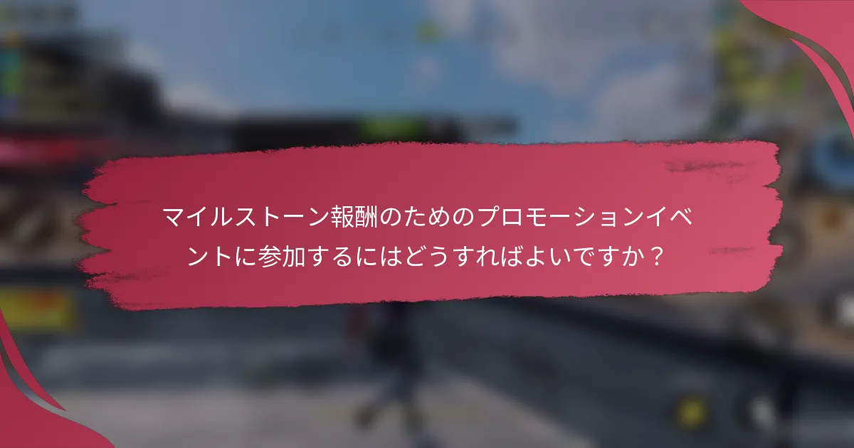 マイルストーン報酬のためのプロモーションイベントに参加するにはどうすればよいですか？