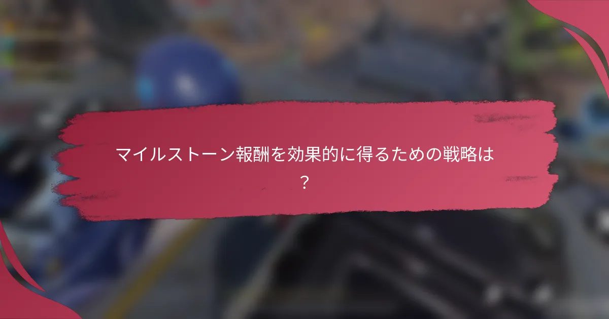マイルストーン報酬を効果的に得るための戦略は？