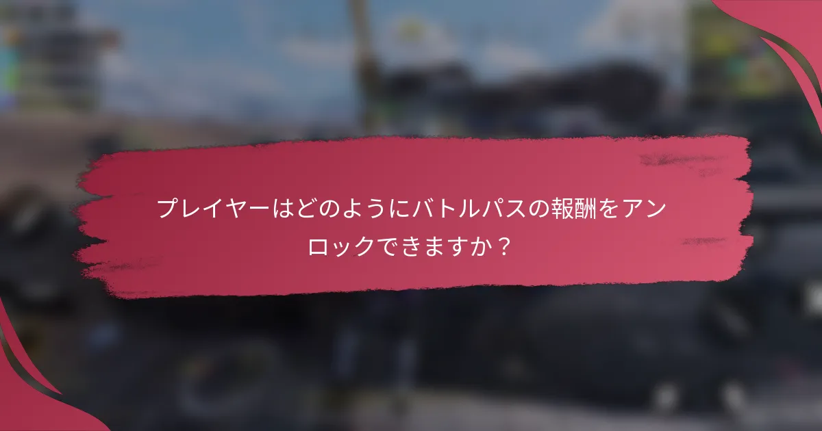 プレイヤーはどのようにバトルパスの報酬をアンロックできますか？