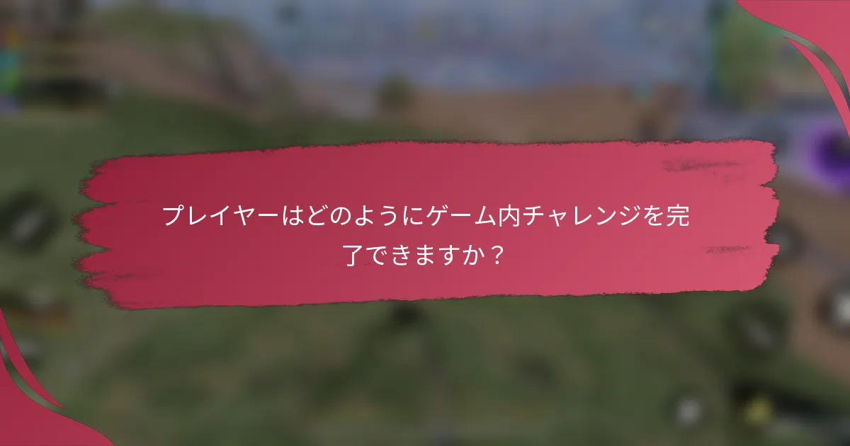 プレイヤーはどのようにゲーム内チャレンジを完了できますか？