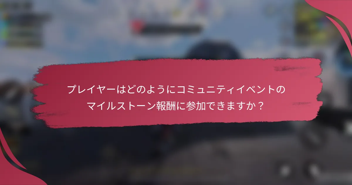 プレイヤーはどのようにコミュニティイベントのマイルストーン報酬に参加できますか?