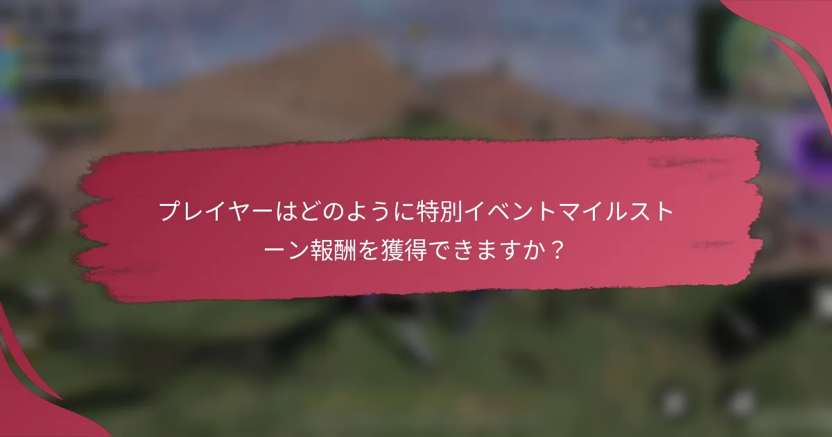 プレイヤーはどのように特別イベントマイルストーン報酬を獲得できますか?