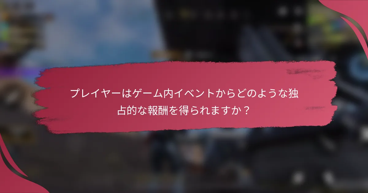 プレイヤーはゲーム内イベントからどのような独占的な報酬を得られますか?