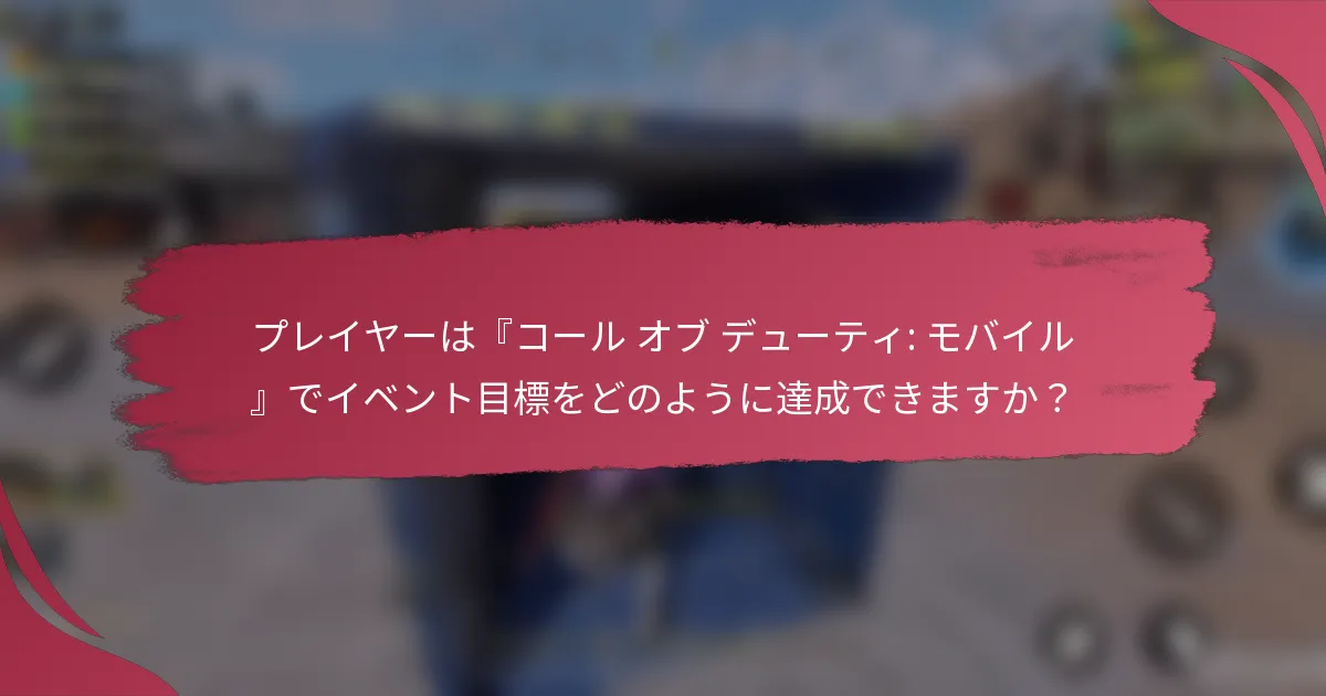 プレイヤーは『コール オブ デューティ: モバイル』でイベント目標をどのように達成できますか?