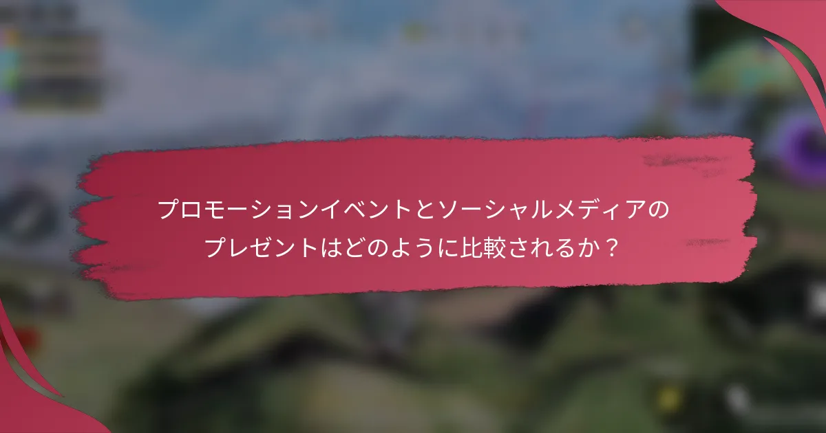 プロモーションイベントとソーシャルメディアのプレゼントはどのように比較されるか？