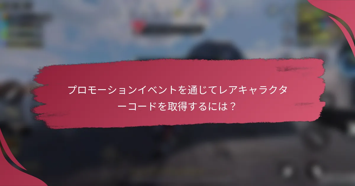 プロモーションイベントを通じてレアキャラクターコードを取得するには？
