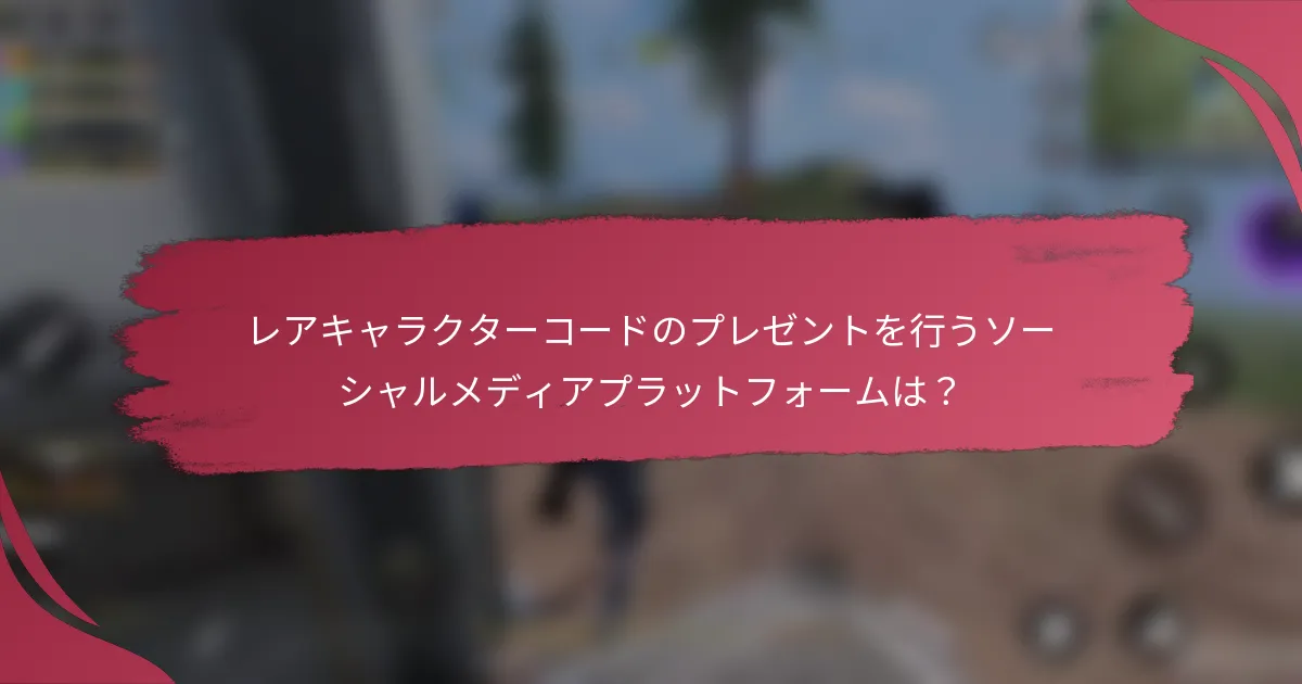 レアキャラクターコードのプレゼントを行うソーシャルメディアプラットフォームは？