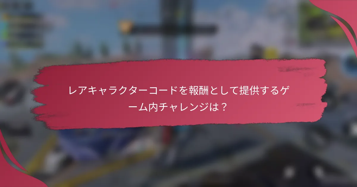 レアキャラクターコードを報酬として提供するゲーム内チャレンジは？