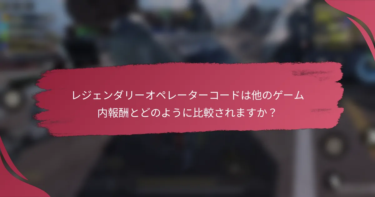 レジェンダリーオペレーターコードは他のゲーム内報酬とどのように比較されますか?