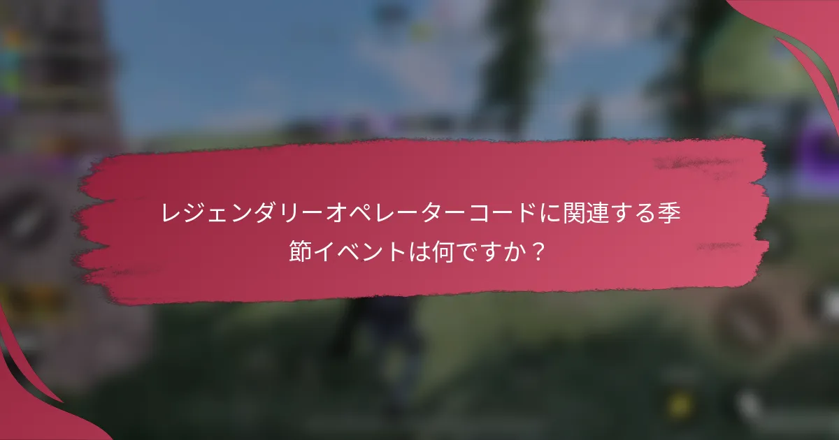 レジェンダリーオペレーターコードに関連する季節イベントは何ですか?