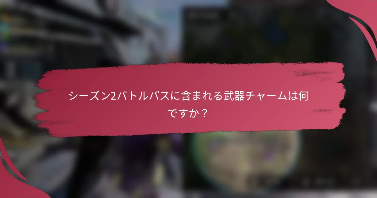 シーズン2バトルパスに含まれる武器チャームは何ですか?