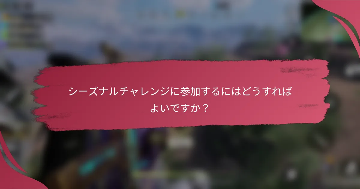 シーズナルチャレンジに参加するにはどうすればよいですか？