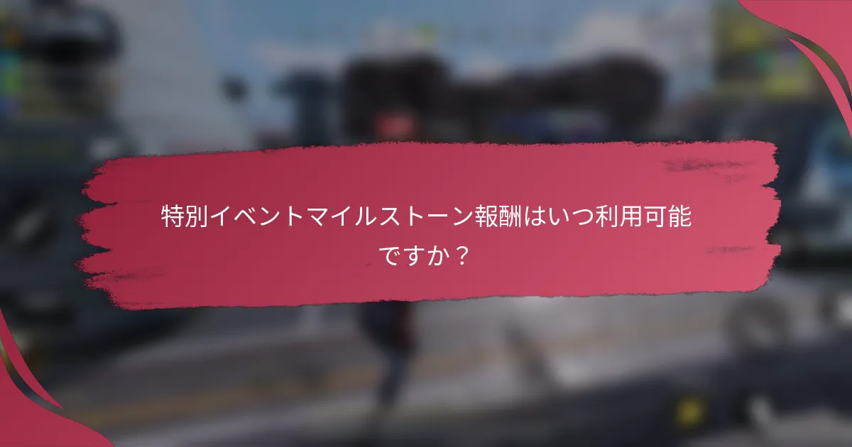 特別イベントマイルストーン報酬はいつ利用可能ですか?