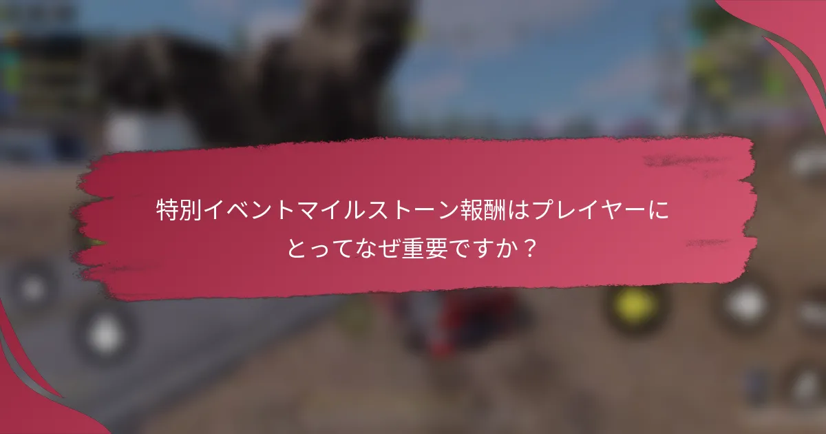 特別イベントマイルストーン報酬はプレイヤーにとってなぜ重要ですか?