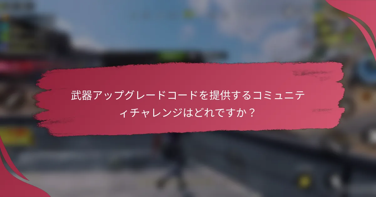 武器アップグレードコードを提供するコミュニティチャレンジはどれですか?