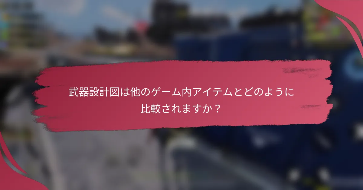 武器設計図は他のゲーム内アイテムとどのように比較されますか？