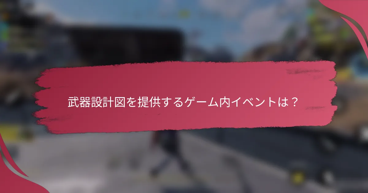 武器設計図を提供するゲーム内イベントは？