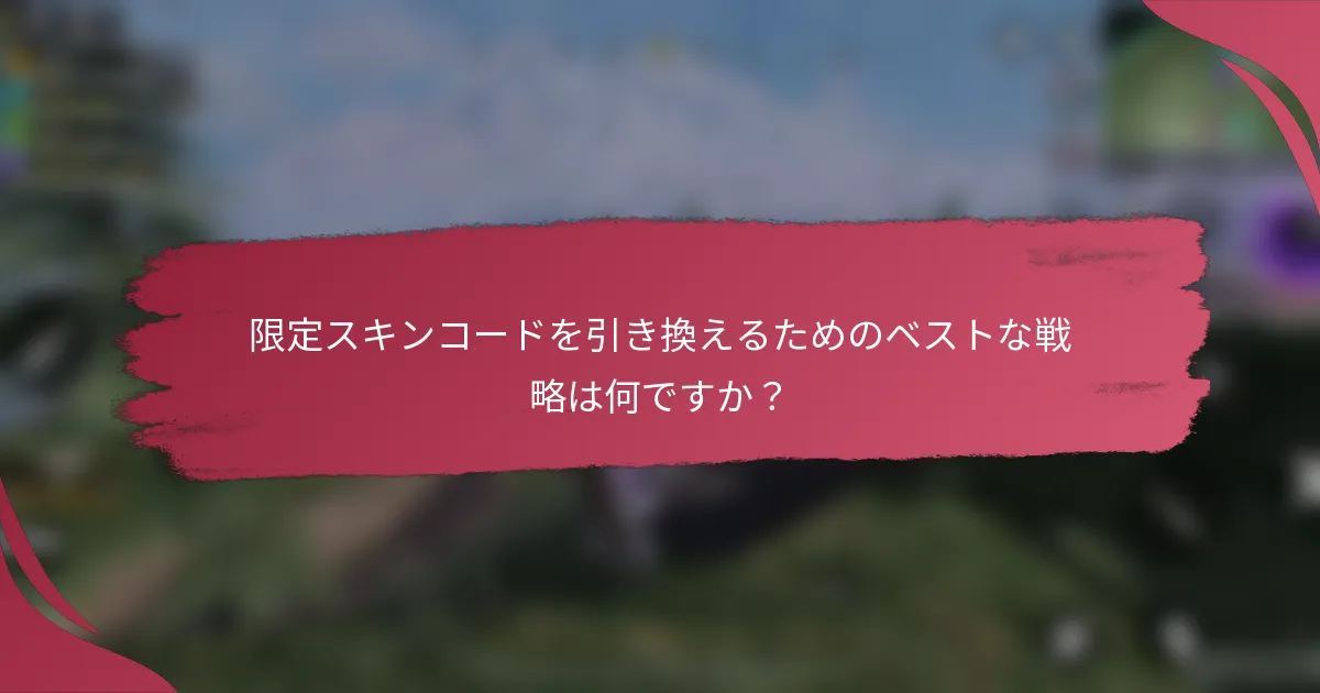 限定スキンコードを引き換えるためのベストな戦略は何ですか?