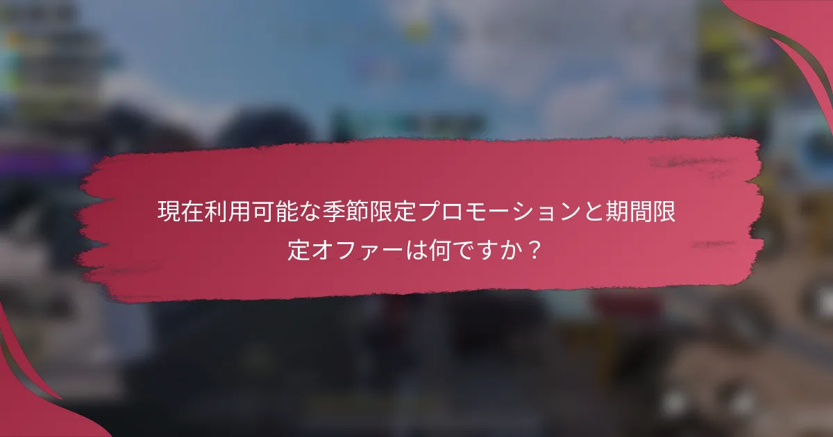 現在利用可能な季節限定プロモーションと期間限定オファーは何ですか？