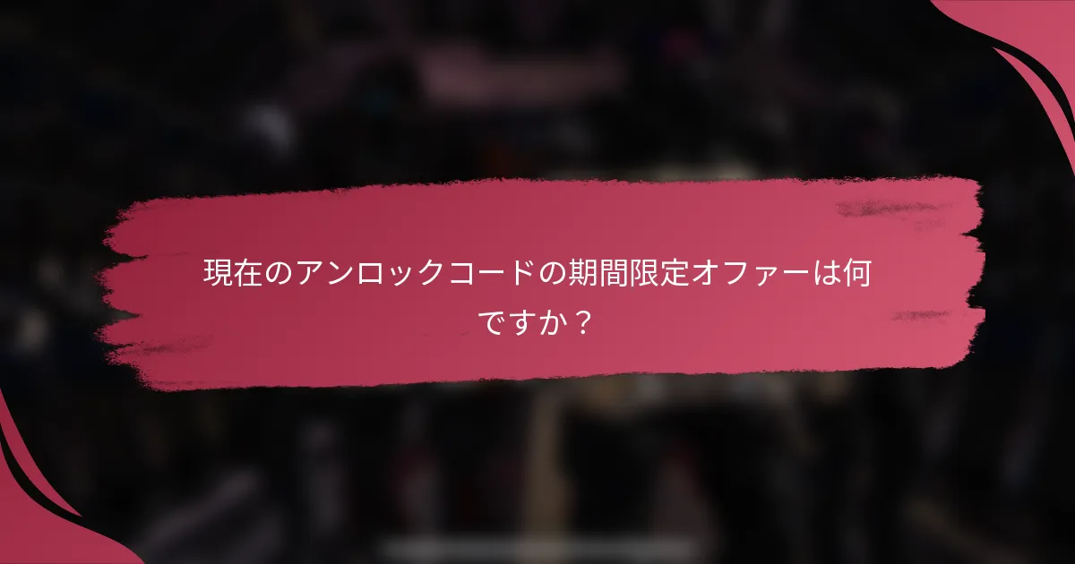 現在のアンロックコードの期間限定オファーは何ですか?