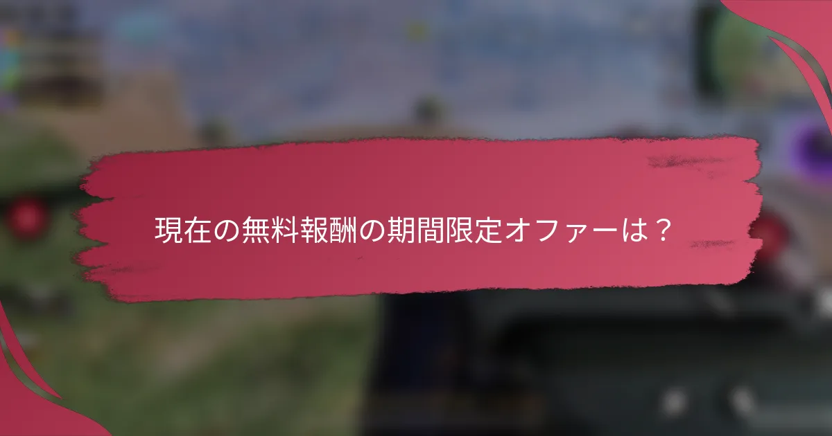 現在の無料報酬の期間限定オファーは?